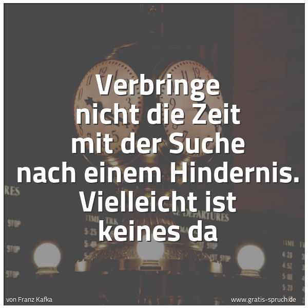 Spruchbild mit dem Text 'Verbringe nicht die Zeit mit der Suche nach einem Hindernis. Vielleicht ist keines da'