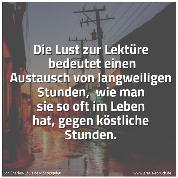 Spruchbild mit dem Text 'Die Lust zur Lektüre
bedeutet einen Austausch von langweiligen Stunden,
wie man sie so oft im Leben hat, gegen köstliche Stunden.'