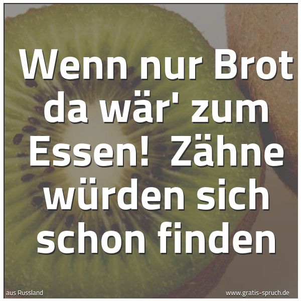 Spruchbild mit dem Text 'Wenn nur Brot da wär' zum Essen!
Zähne würden sich schon finden'