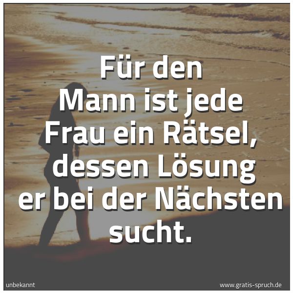 Spruchbild mit dem Text 'Für den Mann ist jede Frau ein Rätsel,
dessen Lösung er bei der Nächsten sucht.'