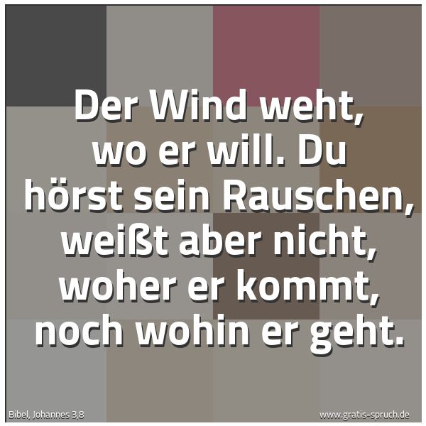 Spruchbild mit dem Text 'Der Wind weht, wo er will.
Du hörst sein Rauschen,
weißt aber nicht,
woher er kommt,
noch wohin er geht.'