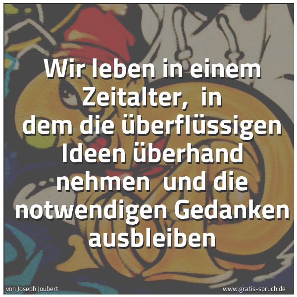 Spruchbild mit dem Text 'Wir leben in einem Zeitalter,
in dem die überflüssigen Ideen überhand nehmen
und die notwendigen Gedanken ausbleiben '