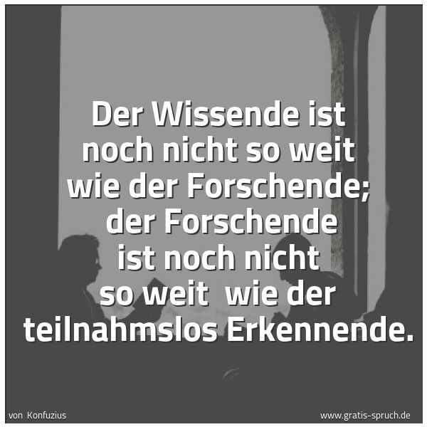 Spruchbild mit dem Text 'Der Wissende ist noch nicht so weit wie der Forschende;
der Forschende ist noch nicht so weit
wie der teilnahmslos Erkennende.'