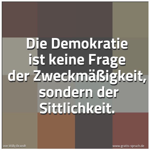 Spruchbild mit dem Text 'Die Demokratie ist keine Frage der Zweckmäßigkeit,
sondern der Sittlichkeit.'