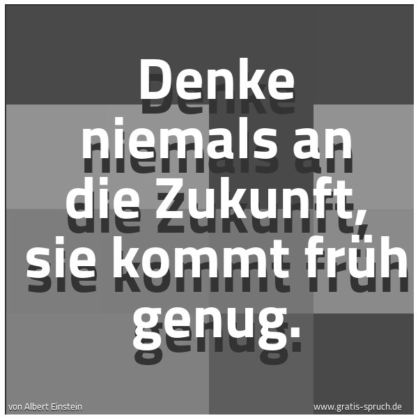 Spruchbild mit dem Text 'Denke niemals an die Zukunft, sie kommt früh genug. '
