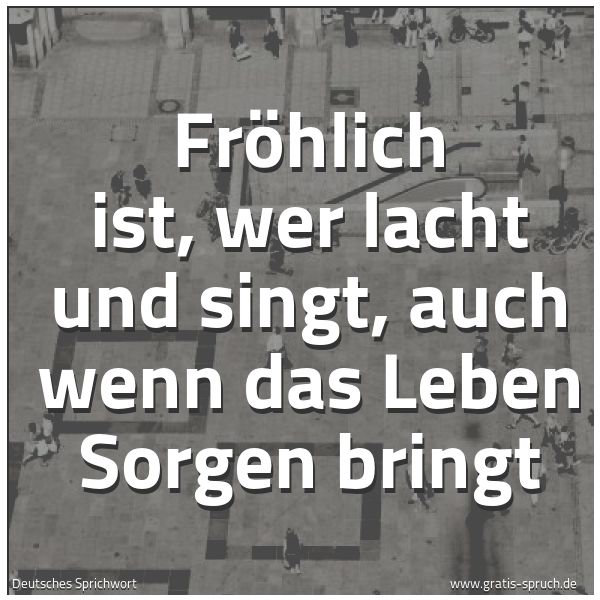 Spruchbild mit dem Text 'Fröhlich ist, wer lacht und singt,
auch wenn das Leben Sorgen bringt'