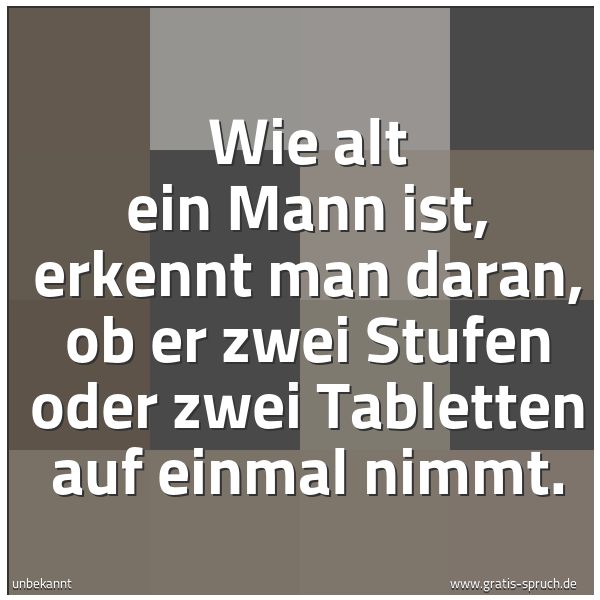 Spruchbild mit dem Text 'Wie alt ein Mann ist, erkennt man daran,
ob er zwei Stufen oder zwei Tabletten auf einmal nimmt.'