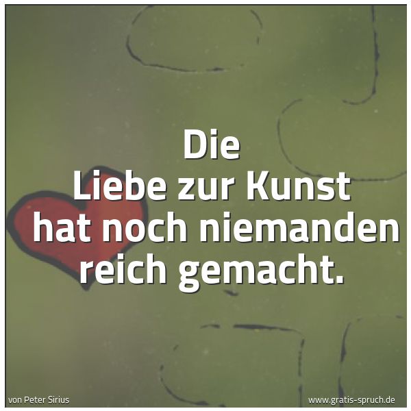 Spruchbild mit dem Text ' Die Liebe zur Kunst
hat noch niemanden reich gemacht.'