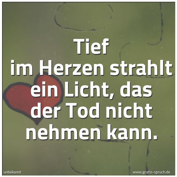 Spruchbild mit dem Text 'Tief im Herzen strahlt ein Licht,
das der Tod nicht nehmen kann.'