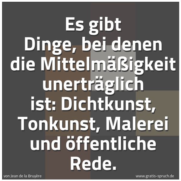 Spruchbild mit dem Text 'Es gibt Dinge, bei denen die Mittelmäßigkeit unerträglich ist: Dichtkunst, Tonkunst, Malerei und öffentliche Rede.'