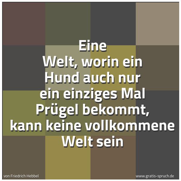 Spruchbild mit dem Text 'Eine Welt, worin ein Hund auch nur ein einziges Mal Prügel bekommt, kann keine vollkommene Welt sein'