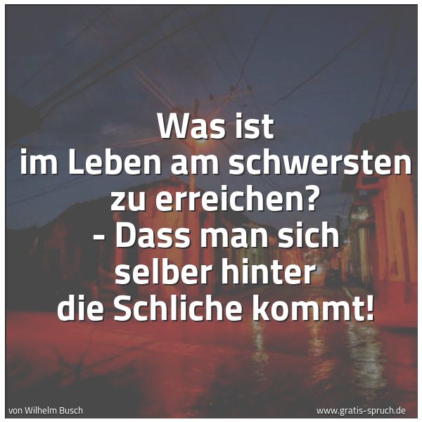 Spruchbild mit dem Text 'Was ist im Leben am schwersten zu erreichen? -
Dass man sich selber hinter die Schliche kommt!'