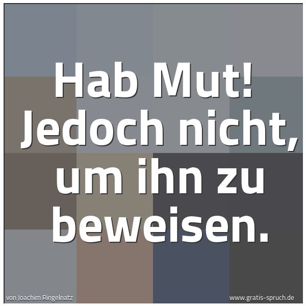 Spruchbild mit dem Text 'Hab Mut!
Jedoch nicht, um ihn zu beweisen.'