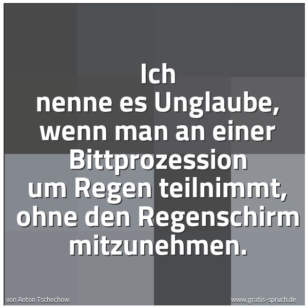 Spruchbild mit dem Text 'Ich nenne es Unglaube,
wenn man an einer Bittprozession um Regen teilnimmt,
ohne den Regenschirm mitzunehmen.
'