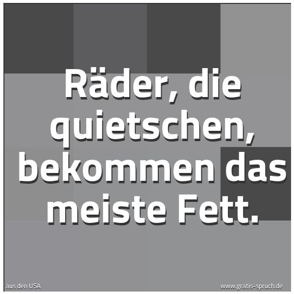 Spruchbild mit dem Text 'Räder, die quietschen, bekommen das meiste Fett.
'