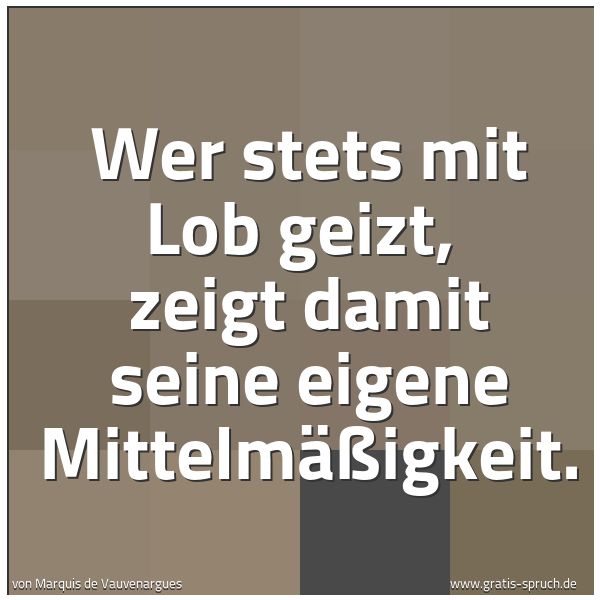 Spruchbild mit dem Text 'Wer stets mit Lob geizt,
zeigt damit seine eigene Mittelmäßigkeit.'