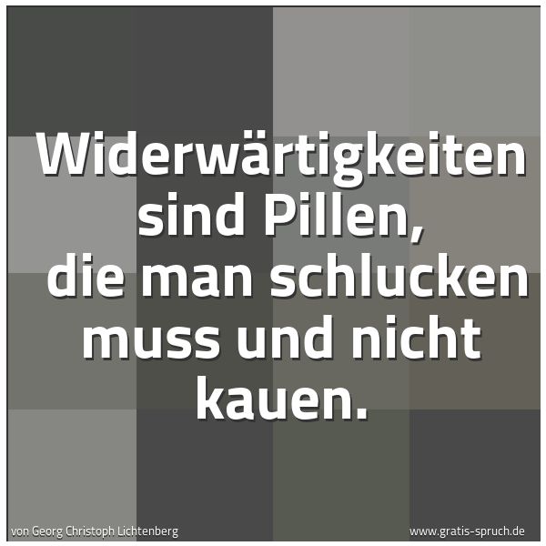 Spruchbild mit dem Text 'Widerwärtigkeiten sind Pillen,
die man schlucken muss und nicht kauen. '