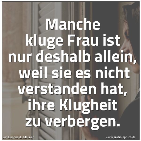 Spruchbild mit dem Text 'Manche kluge Frau ist nur deshalb allein,
weil sie es nicht verstanden hat, ihre Klugheit zu verbergen.'