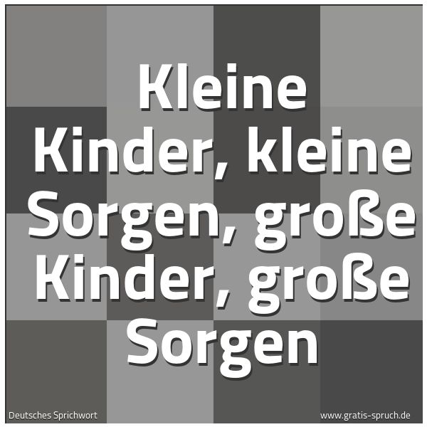 Spruchbild mit dem Text 'Kleine Kinder, kleine Sorgen,
große Kinder, große Sorgen'