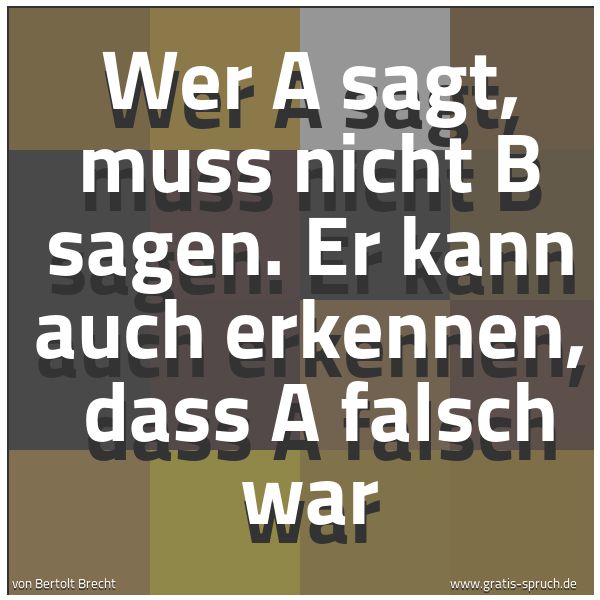 Spruchbild mit dem Text 'Wer A sagt, muss nicht B sagen.
Er kann auch erkennen,
dass A falsch war'