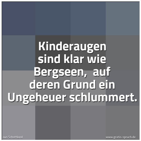 Spruchbild mit dem Text 'Kinderaugen sind klar wie Bergseen,
auf deren Grund ein Ungeheuer schlummert.'