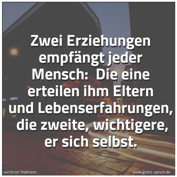 Spruchbild mit dem Text 'Zwei Erziehungen empfängt jeder Mensch:
Die eine erteilen ihm Eltern und Lebenserfahrungen,
die zweite, wichtigere, er sich selbst.'