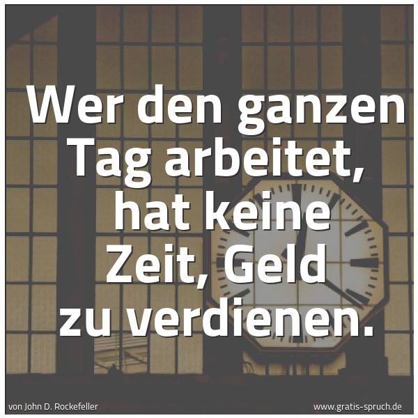 Spruchbild mit dem Text 'Wer den ganzen Tag arbeitet,
hat keine Zeit, Geld zu verdienen. '