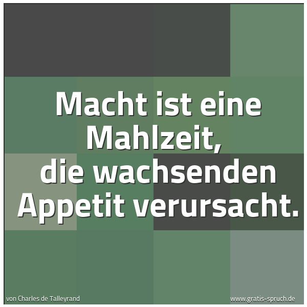 Spruchbild mit dem Text 'Macht ist eine Mahlzeit,
die wachsenden Appetit verursacht. '