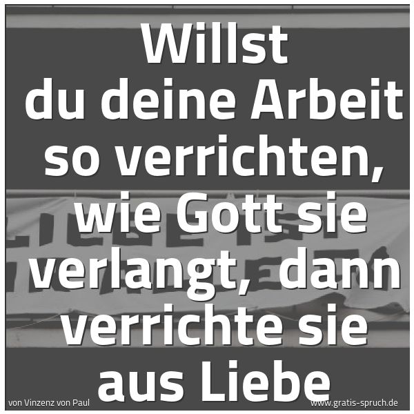 Spruchbild mit dem Text 'Willst du deine Arbeit so verrichten,
wie Gott sie verlangt,
dann verrichte sie aus Liebe'