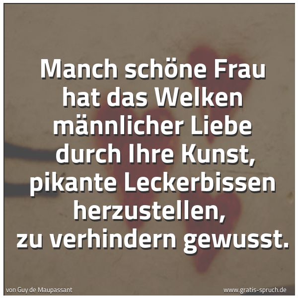 Spruchbild mit dem Text 'Manch schöne Frau hat das Welken männlicher Liebe
durch Ihre Kunst, pikante Leckerbissen herzustellen,
zu verhindern gewusst. '