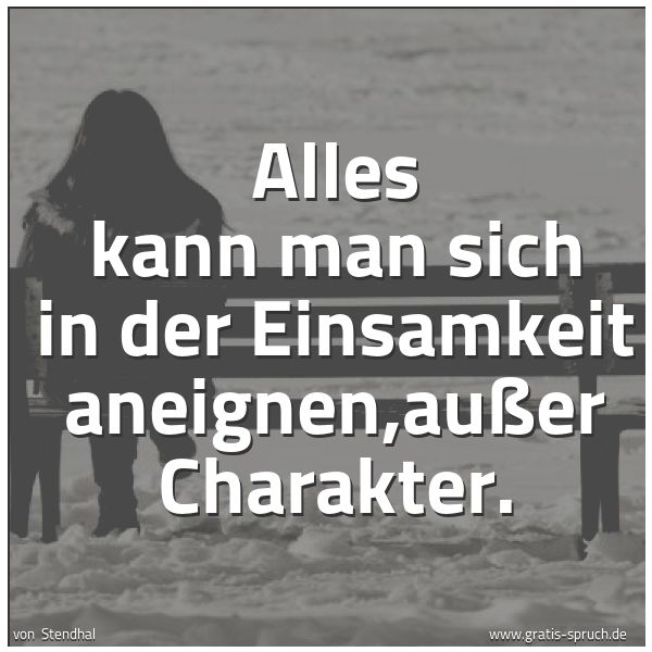 Spruchbild mit dem Text 'Alles kann man sich in der Einsamkeit aneignen,außer Charakter. '