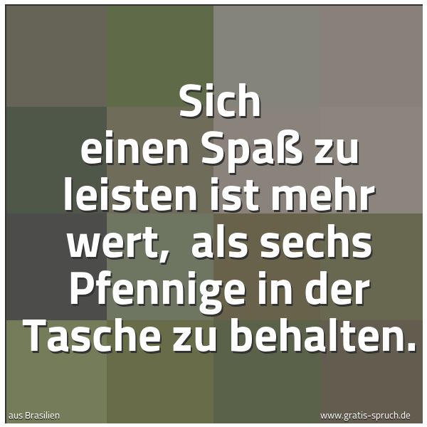 Spruchbild mit dem Text 'Sich einen Spaß zu leisten ist mehr wert,
als sechs Pfennige in der Tasche zu behalten.'