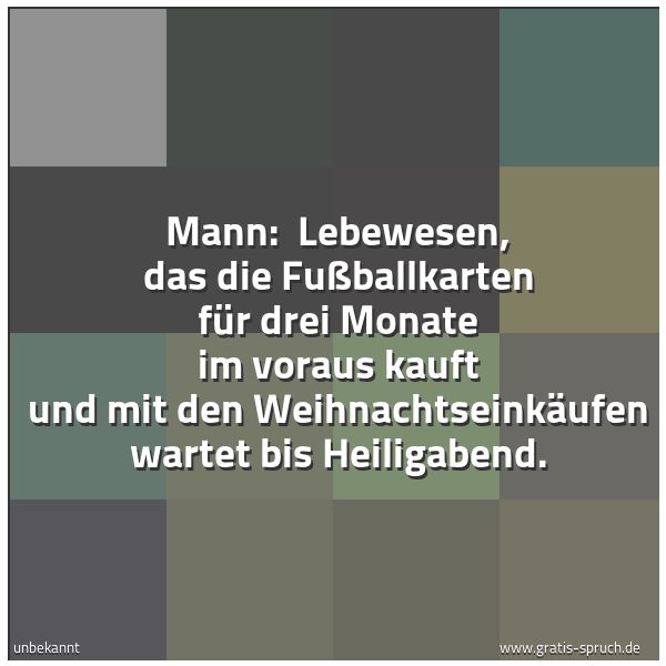 Spruchbild mit dem Text 'Mann:
Lebewesen, das die Fußballkarten für drei Monate im voraus kauft und mit den Weihnachtseinkäufen wartet bis Heiligabend.'