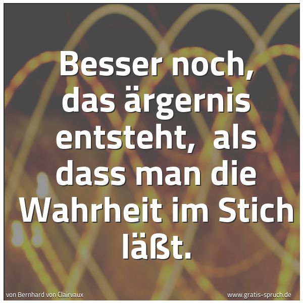 Spruchbild mit dem Text 'Besser noch, das Ärgernis entsteht,
als dass man die Wahrheit im Stich läßt.'