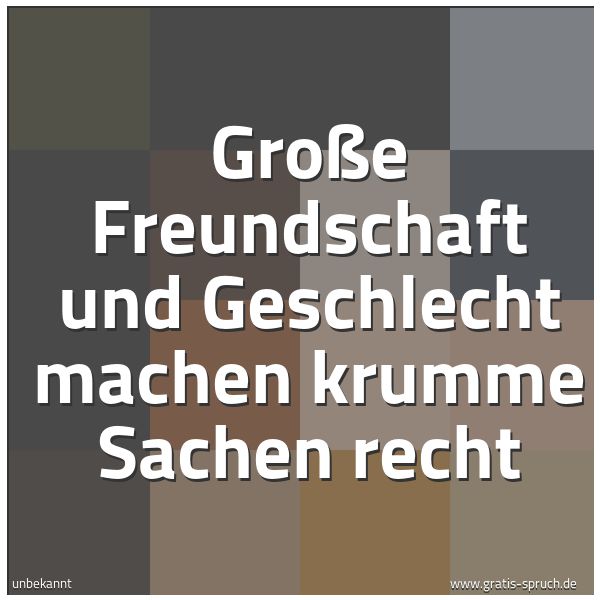 Spruchbild mit dem Text 'Große Freundschaft und Geschlecht
machen krumme Sachen recht'