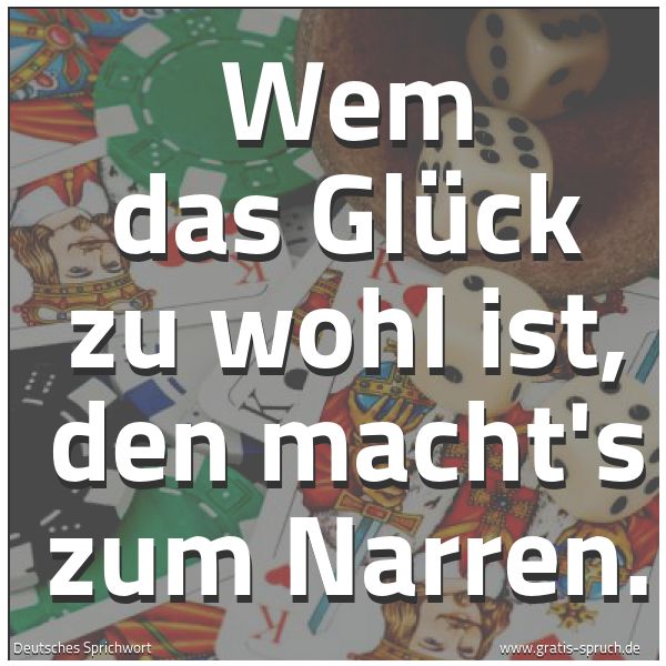 Spruchbild mit dem Text 'Wem das Glück zu wohl ist,
den macht's zum Narren.'