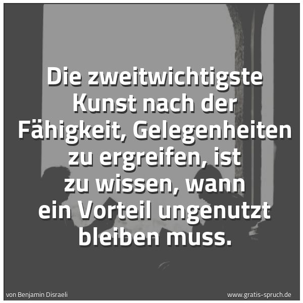 Spruchbild mit dem Text 'Die zweitwichtigste Kunst nach der Fähigkeit,
Gelegenheiten zu ergreifen,
ist zu wissen, wann ein Vorteil ungenutzt bleiben muss.
'