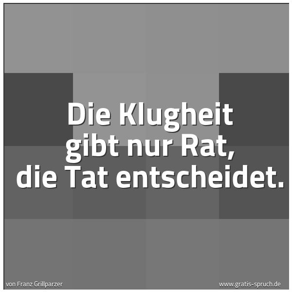 Spruchbild mit dem Text 'Die Klugheit gibt nur Rat, die Tat entscheidet.'