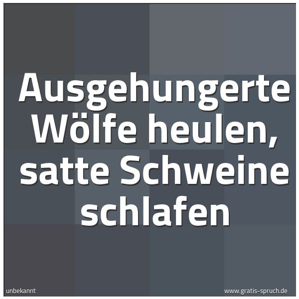 Spruchbild mit dem Text 'Ausgehungerte Wölfe heulen, satte Schweine schlafen'