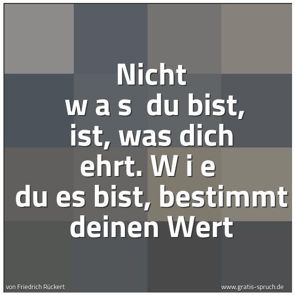 Spruchbild mit dem Text 'Nicht w a s du bist, ist, was dich ehrt.
W i e du es bist,
bestimmt deinen Wert'