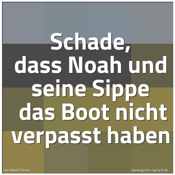 Spruchbild mit dem Text 'Schade, dass Noah und seine Sippe
das Boot nicht verpasst haben'