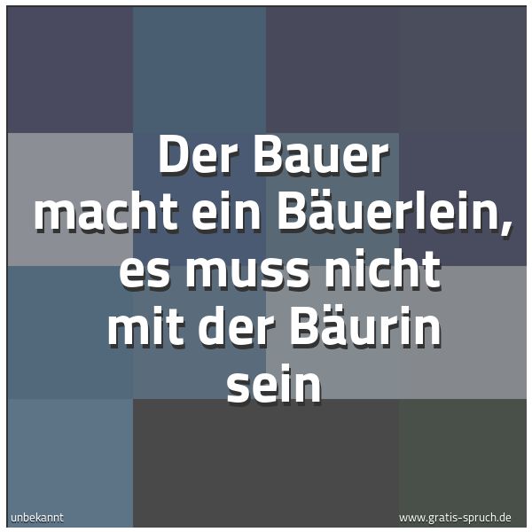 Spruchbild mit dem Text 'Der Bauer macht ein Bäuerlein,
es muss nicht mit der Bäurin sein '