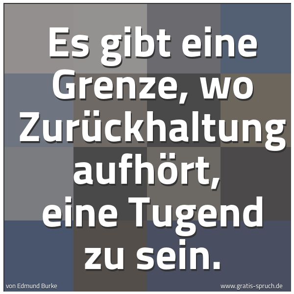 Spruchbild mit dem Text 'Es gibt eine Grenze, wo Zurückhaltung aufhört,
eine Tugend zu sein.'