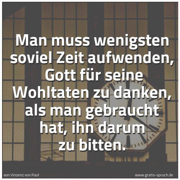 Spruchbild mit dem Text 'Man muss wenigsten soviel Zeit aufwenden,
Gott für seine Wohltaten zu danken, als man gebraucht hat, ihn darum zu bitten.
'