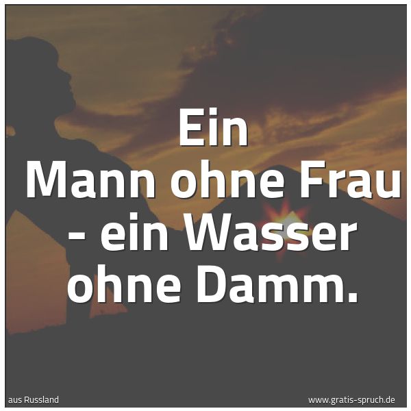 Spruchbild mit dem Text 'Ein Mann ohne Frau - ein Wasser ohne Damm.'