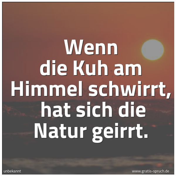 Spruchbild mit dem Text 'Wenn die Kuh am Himmel schwirrt,
hat sich die Natur geirrt.'