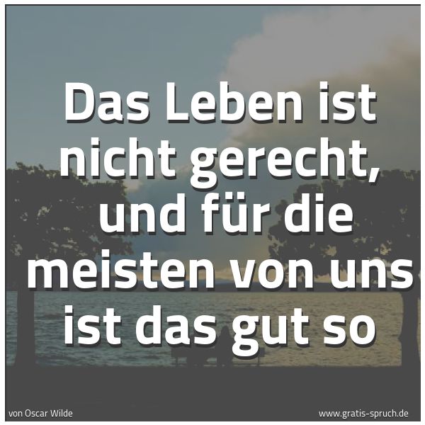 Spruchbild mit dem Text 'Das Leben ist nicht gerecht,
und für die meisten von uns ist das gut so'