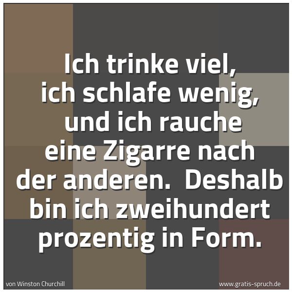 Spruchbild mit dem Text 'Ich trinke viel, ich schlafe wenig,
und ich rauche eine Zigarre nach der anderen.
Deshalb bin ich zweihundert prozentig in Form.'