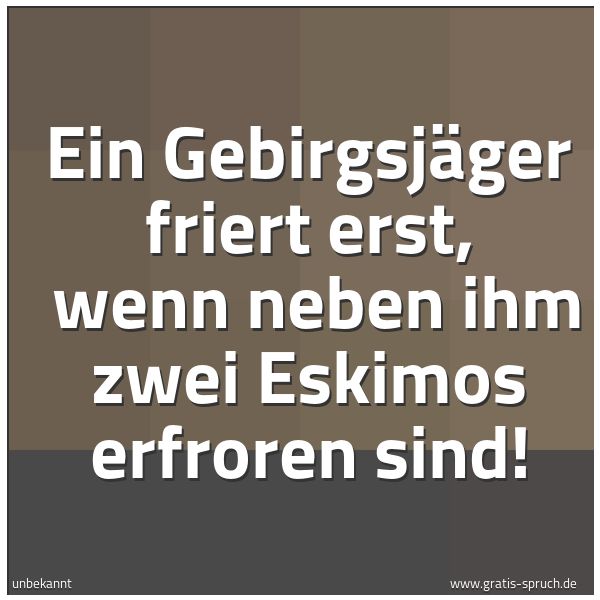 Spruchbild mit dem Text 'Ein Gebirgsjäger friert erst,
wenn neben ihm zwei Eskimos erfroren sind!'