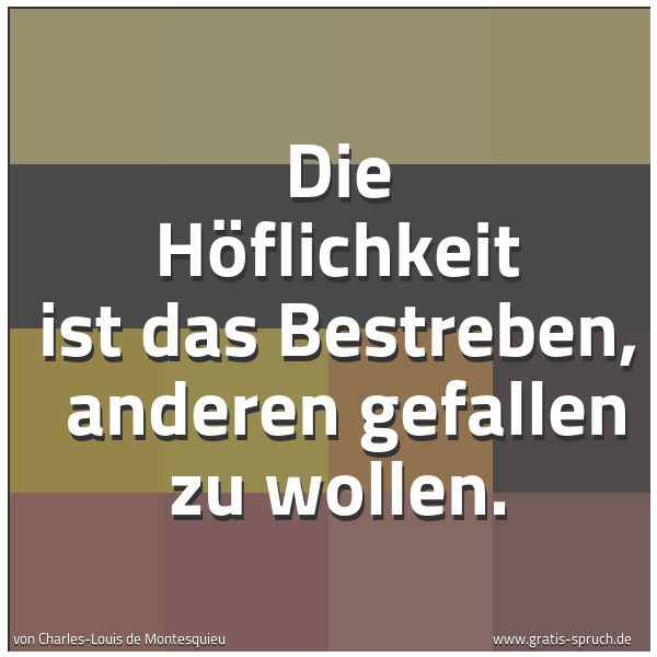 Spruchbild mit dem Text 'Die Höflichkeit ist das Bestreben,
anderen gefallen zu wollen.
'